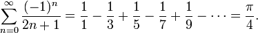 \sum_{n=0}^{\infty} \frac{(-1)^n}{2n+1} = \frac{1}{1} - \frac{1}{3} + \frac{1}{5} - \frac{1}{7} + \frac{1}{9} - \cdots = \frac{\pi}{4}.