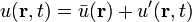  u(\mathbf{r},t) = \bar{u}(\mathbf{r}) + u^\prime(\mathbf{r},t) \,  