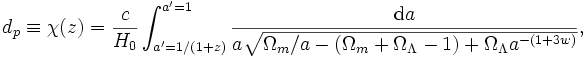 d_p \equiv \chi(z) = {c \over H_0} \int^{a'=1}_{a'=1/(1+z)} {\mathrm{d}a \over a \sqrt{ \Omega_m /a - (\Omega_m + \Omega_\Lambda -1) + \Omega_\Lambda a^{-(1+3w)} } },