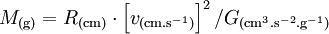 M_{\rm (g)} = R_{\rm (cm)} \cdot \left[ v_{\rm (cm.s^{-1})} \right]^2 / G_{\rm (cm^3.s^{-2}.g^{-1})}