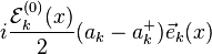 i\frac {\mathcal E_k^{(0)}(x)} 2 (a_k-a_k^+) \vec e_k(x)