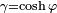 \scriptstyle \gamma = \cosh\varphi