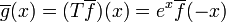 \overline{g}(x) = (T\overline{f})(x) = e^x \overline{f}(-x)