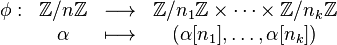  \begin{matrix} \phi:&\mathbb{Z}/n\mathbb{Z} &\longrightarrow& \mathbb{Z}/n_1\mathbb{Z}\times\cdots\times\mathbb{Z}/n_k\mathbb{Z}\\      &\alpha                 &\longmapsto& (\alpha[n_1],\dots,\alpha[n_k]) \end{matrix} 