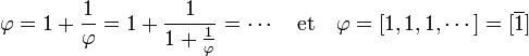 \varphi = 1 + \frac 1{\varphi} = 1 + \frac 1{1 + \frac 1{\varphi}} = \cdots \quad\text{et}\quad \varphi = [1,1,1,\cdots] = [\overline{1}]