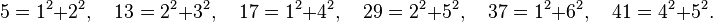5 = 1^2 + 2^2, \quad 13 = 2^2 + 3^2, \quad 17 = 1^2 + 4^2, \quad 29 = 2^2 + 5^2, \quad 37 = 1^2 + 6^2, \quad 41 = 4^2 + 5^2.