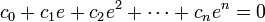 c_{0}+c_{1}e+c_{2}e^{2}+\cdots+c_{n}e^{n}=0\,