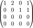    \begin{pmatrix}     1 & 2 & 0 & 1 \\     0 & 0 & 1 & 1 \\     0 & 0 & 0 & 0 \\     0 & 0 & 0 & 0 \\   \end{pmatrix} 