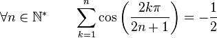  \forall n \in \mathbb{N}^* \qquad \sum_{k=1}^n \cos\left(\frac{2k\pi}{2n+1}\right) = -\frac{1}{2} ~