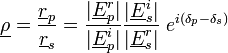 \underline{\rho} = \frac{\underline{r}_p}{\underline{r}_s}=\frac{|\underline{E}^r_p|}{|\underline{E}^i_p|}\frac{|\underline{E}^i_s|}{|\underline{E}^r_s|} \;e^{i(\delta_p - \delta_s)}