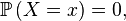 \mathbb{P}\left(X=x\right)=0,