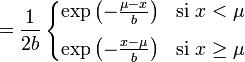     = \frac{1}{2b}     \left\{\begin{matrix}       \exp \left( -\frac{\mu-x}{b} \right) & \mbox{si }x < \mu       \\[8pt]       \exp \left( -\frac{x-\mu}{b} \right) & \mbox{si }x \geq \mu     \end{matrix}\right.   