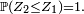 \scriptstyle\ \mathbb{P}(Z_2\le Z_1)=1.