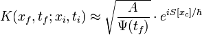 K(x_{f},t_{f};x_{i},t_{i}) \approx \sqrt{\frac{A}{\Psi(t_{f})}}\cdot e^{i S[x_{c}]/ \hbar} 