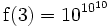 \,\!\operatorname{f}(3)=10^{10^{10}}