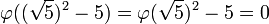 \varphi ((\sqrt 5)^2 - 5) = \varphi(\sqrt 5)^2 - 5 = 0 \;