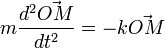 m \frac{d^2 \vec{OM}}{dt^2} = - k \vec { OM} ~