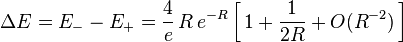   \Delta E = E_{-} - E_{+} = \frac{4}{e} \, R \, e^{-R} \left[ \, 1 + \frac{1}{2R} + O(R^{-2}) \, \right]  