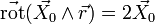 \vec{\mathrm{rot}}(\vec{X_0}\wedge\vec{r})=2\vec{X_0}