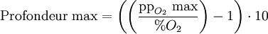 \text{Profondeur max} =\left(\left(\frac {\text{pp}_{O_2}\text{ max}}{% O_2}\right)-1\right)\cdot 10