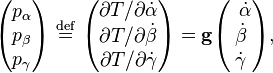  \begin{pmatrix} p_\alpha \\ p_\beta \\ p_\gamma \\ \end{pmatrix} \ \stackrel{\mathrm{def}}{=}\   \begin{pmatrix} \partial T/{\partial \dot{\alpha}}\\  \partial T/{\partial \dot{\beta}} \\ \partial T/{\partial \dot{\gamma}} \\ \end{pmatrix} = \mathbf{g}  \begin{pmatrix} \; \, \dot{\alpha} \\ \dot{\beta} \\ \dot{\gamma}\\ \end{pmatrix}, 