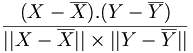 \frac{(X-\overline{X}).(Y-\overline{Y})}{||X-\overline{X}||\times||Y-\overline{Y}||}