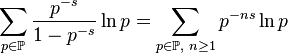 \sum_{p\in\mathbb{P}}\frac{p^{-s}}{1-p^{-s}}\ln p = \sum_{p\in\mathbb{P},\; n\geq 1}p^{-ns}\ln p 