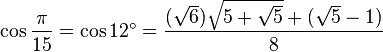 \cos \frac{\pi}{15} = \cos 12^\circ = \frac{(\sqrt6) \sqrt{5 + \sqrt5} + (\sqrt 5 - 1)}{8} 