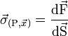 \vec{\sigma}_{(\mathrm{P},\vec{x})}=\frac{\mathrm{d}\vec{\mathrm{F}}}{\mathrm{d}\vec{\mathrm{S}}}