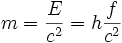 m = \frac {E}{c^2} = h \frac {f}{c^2}