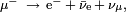 \scriptstyle \mathrm \mu^{-} ~ \rightarrow ~ \mathrm e^{-}\, + \,\bar{\mathrm \nu}_\mathrm e \,+\,\mathrm \nu_{\mathrm \mu},