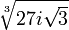  \sqrt[3]{27i\sqrt{3}}  ~