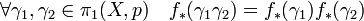 \forall \gamma_1,\gamma_2 \in \pi_1(X,p) \quad f_*(\gamma_1\gamma_2) = f_*(\gamma_1)f_*(\gamma_2)