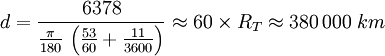 d=\frac{6378}{\frac{\pi}{180} \, \left( \frac{53}{60} + \frac{11}{3600} \right)} \approx 60 \times R_T \approx 380\, 000~km 