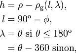  \begin{align} h       &= \rho - \rho_\text{g}(l, \lambda),\\ l       &= 90^\text{o} - \phi,\\ \lambda &= \theta      \text{ si } \theta \le 180^\text{o}\\         &= \theta-360   \text{ sinon}, \end{align} 