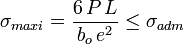 \sigma_{maxi}=\frac {6\,P\,L}{b_o\,e^2} \le \sigma_{adm}