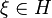 \xi\in H