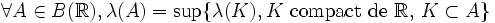 \forall A \in B(\R), \lambda(A)= \sup \{\lambda(K), K \mbox{ compact de }\R,\,K \subset A \}