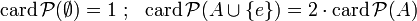 \mathrm{card}\,\mathcal P(\emptyset)=1\ ;\ \ \mathrm{card}\,\mathcal P(A\cup\{e\})=2\cdot\mathrm{card}\,\mathcal P(A)