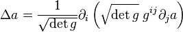 \Delta a = \frac{1}{\sqrt{\det g}} \partial_i\left( \sqrt{\det g} \; g^{ij} \partial_j a \right)