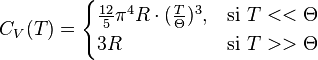 C_V(T)=\begin{cases} \frac{12}{5}\pi^4 R\cdot (\frac{T}{\Theta})^3, & \mbox{si }T<<\Theta \\ 3R & \mbox{si }T>>\Theta \end{cases}