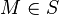 M \in  S