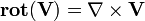  \operatorname{\mathbf{rot}}(\mathbf V) = \nabla \times \mathbf V 