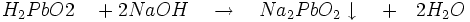 H_{2}PbO{2}\quad+2NaOH\quad\to\quad Na_{2}PbO_{2}\downarrow \quad+\quad 2H_{2}O