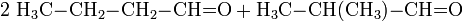 \mathrm{2 \ H_3C{-}CH_2{-}CH_2{-}CH{=}O + H_3C{-}CH(CH_3){-}CH{=}O}