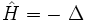 \hat{H} = - \ \Delta