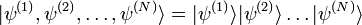 |\psi^{(1)}, \psi^{(2)}, \ldots, \psi^{(N)}\rangle = |\psi^{(1)}\rangle |\psi^{(2)}\rangle \ldots |\psi^{(N)}\rangle