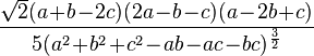                \frac{\sqrt 2 (a\!+\!b\!-\!2c)(2a\!-\!b\!-\!c)(a\!-\!2b\!+\!c)}{5(a^2\!+\!b^2\!+\!c^2\!-\!ab\!-\!ac\!-\!bc)^\frac{3}{2}}               