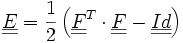 \underline{\underline{E}}=\frac{1}{2}\left(\underline{\underline{F}}^T \cdot\underline{\underline{F}}-\underline{\underline{Id}}\right)