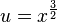 u = x^\frac{3}{2}